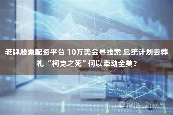 老牌股票配资平台 10万美金寻线索 总统计划去葬礼 “柯克之死”何以牵动全美？