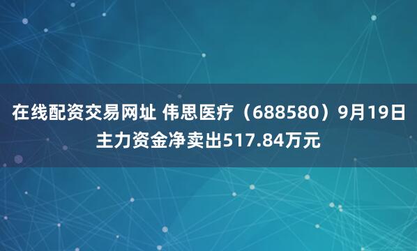在线配资交易网址 伟思医疗（688580）9月19日主力资金净卖出517.84万元