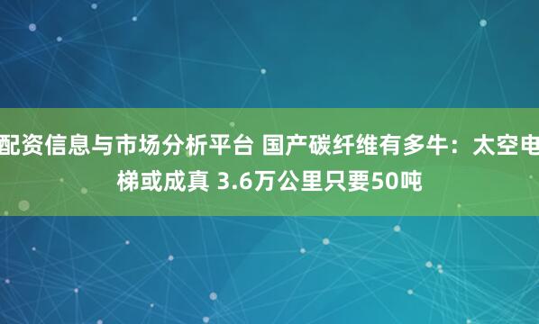 配资信息与市场分析平台 国产碳纤维有多牛：太空电梯或成真 3.6万公里只要50吨