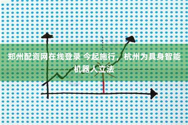 郑州配资网在线登录 今起施行，杭州为具身智能机器人立法